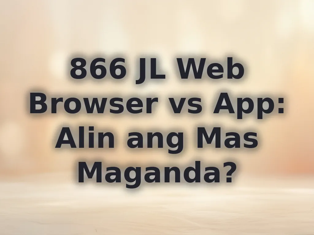 866 JL Web Browser vs App: Alin ang Mas Maganda?